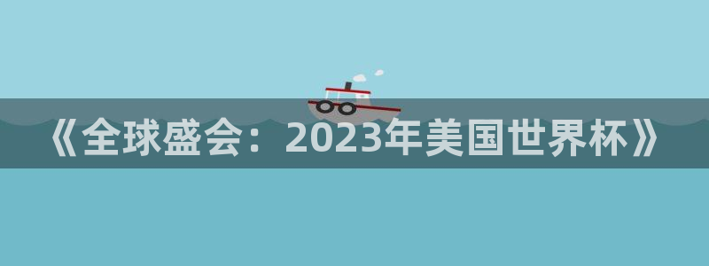 世界杯时间:《全球盛会:2023年美国世界杯》
